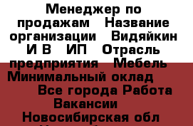 Менеджер по продажам › Название организации ­ Видяйкин И.В., ИП › Отрасль предприятия ­ Мебель › Минимальный оклад ­ 60 000 - Все города Работа » Вакансии   . Новосибирская обл.,Новосибирск г.